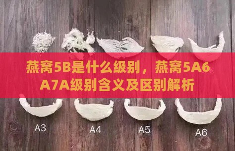 燕窝5B是什么级别，燕窝5A6A7A级别含义及区别解析