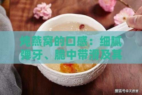 炖燕窝的口感：细腻弹牙、脆中带滑及其优缺点探究