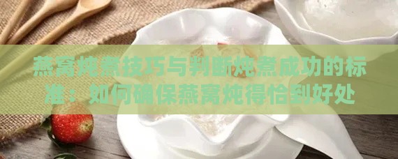 燕窝炖煮技巧与判断炖煮成功的标准：如何确保燕窝炖得恰到好处