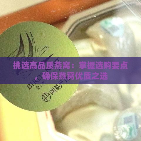 挑选高品质燕窝：掌握选购要点，确保燕窝优质之选