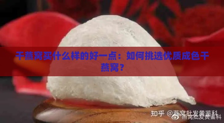 干燕窝买什么样的好一点：如何挑选优质成色干燕窝？