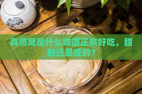 真燕窝是什么味道正宗好吃，甜的还是咸的？