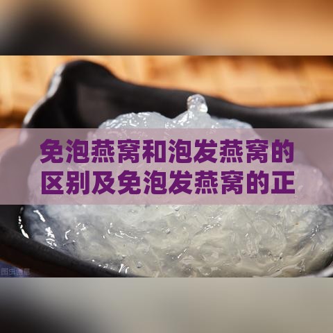 免泡燕窝和泡发燕窝的区别及免泡发燕窝的正确吃法对比解析