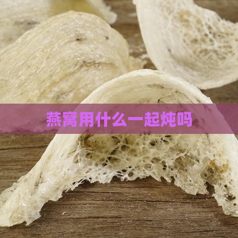 燕窝用什么一起炖吗