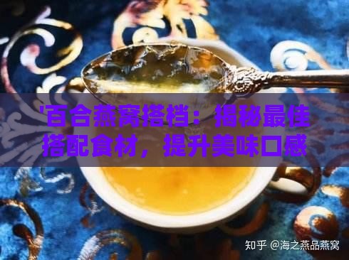 '百合燕窝搭档：揭秘更佳搭配食材，提升美味口感'