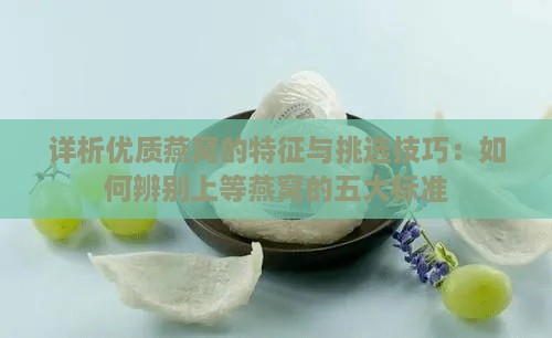 详析优质燕窝的特征与挑选技巧：如何辨别上等燕窝的五大标准