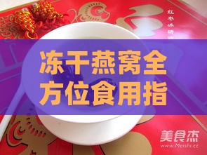 冻干燕窝全方位食用指南：保存、泡发、烹饪技巧及营养搭配