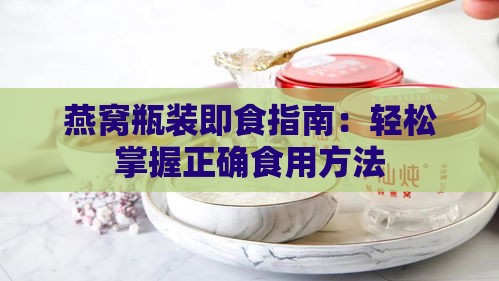 燕窝瓶装即食指南：轻松掌握正确食用方法