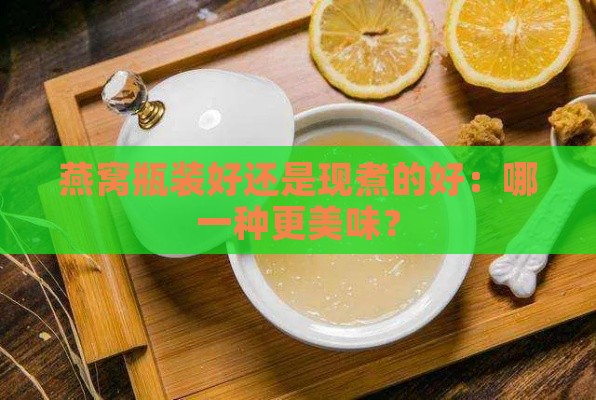 燕窝瓶装好还是现煮的好：哪一种更美味？