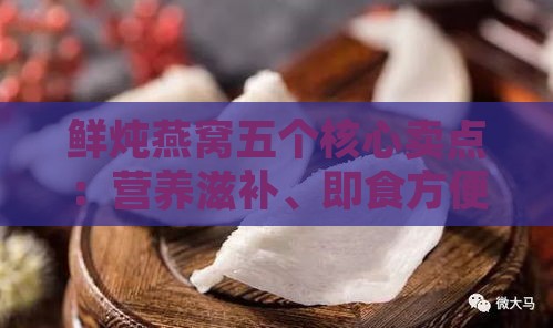 鲜炖燕窝五个核心卖点：营养滋补、即食方便、口感醇厚、安全卫生、独特工艺