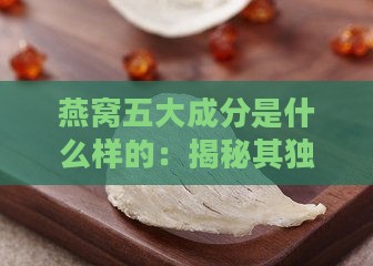 燕窝五大成分是什么样的：揭秘其独特营养价值与功效