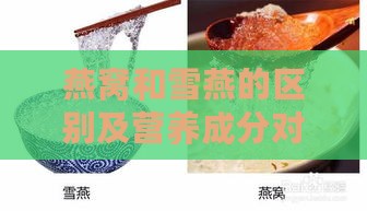 燕窝和雪燕的区别及营养成分对比与详细分析表