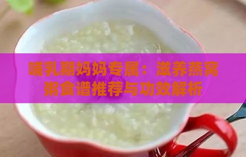 哺乳期妈妈专属：滋养燕窝粥食谱推荐与功效解析