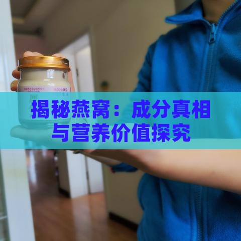 揭秘燕窝：成分真相与营养价值探究