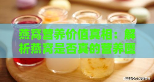 燕窝营养价值真相：解析燕窝是否真的营养匮乏及食用效果