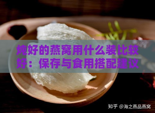 炖好的燕窝用什么装比较好：保存与食用搭配建议