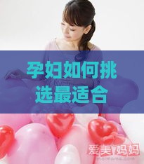 孕妇如何挑选最适合的燕窝：全面指南与选购建议