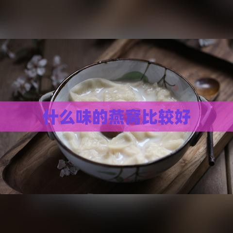 什么味的燕窝比较好