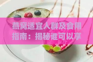 燕窝适宜人群及食用指南：揭秘谁可以享用燕窝及其益处