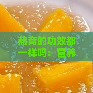 燕窝的功效都一样吗：营养价值是否等同探究