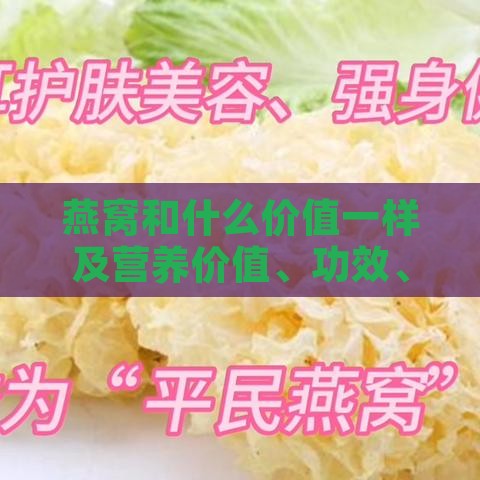 燕窝和什么价值一样及营养价值、功效、口感相似的食物对比与区别