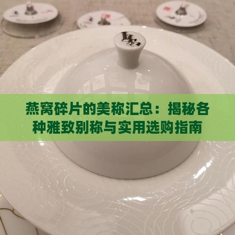 燕窝碎片的美称汇总：揭秘各种雅致别称与实用选购指南