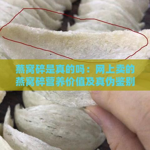 燕窝碎是真的吗：网上卖的燕窝碎营养价值及真伪鉴别