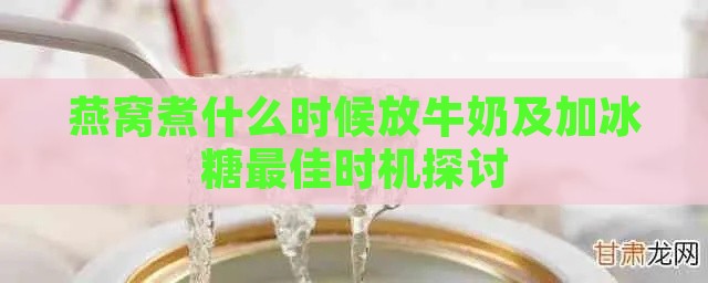 燕窝煮什么时候放牛奶及加冰糖更佳时机探讨