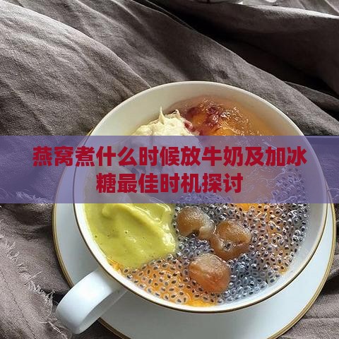 燕窝煮什么时候放牛奶及加冰糖更佳时机探讨