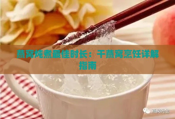 燕窝炖煮更佳时长：干燕窝烹饪详解指南