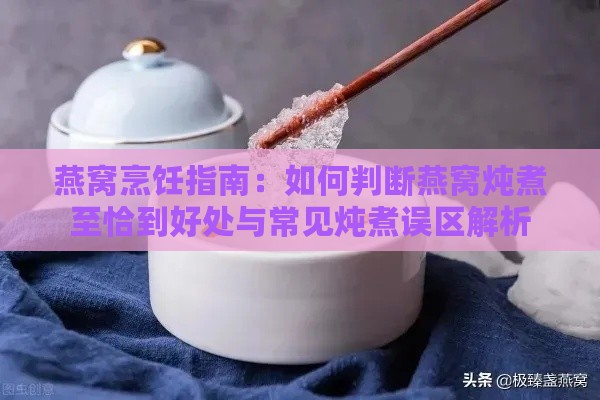 燕窝烹饪指南：如何判断燕窝炖煮至恰到好处与常见炖煮误区解析