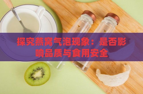 探究燕窝气泡现象：是否影响品质与食用安全