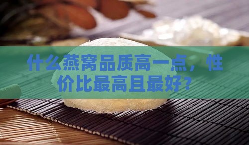 什么燕窝品质高一点，性价比更高且更好？