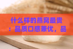 什么样的燕窝最贵：品质口感兼优，品种珍稀美味