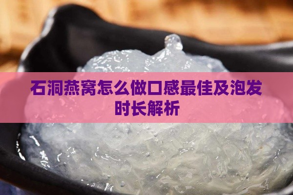 石洞燕窝怎么做口感更佳及泡发时长解析