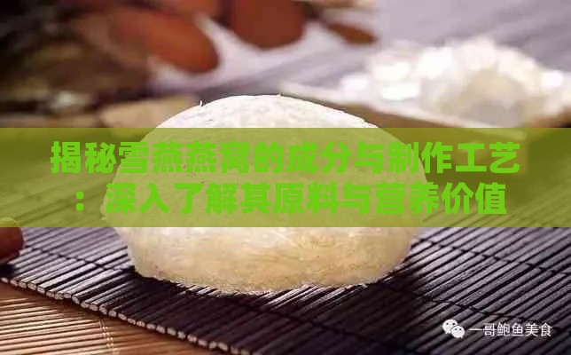 揭秘雪燕燕窝的成分与制作工艺：深入了解其原料与营养价值