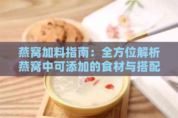 燕窝加料指南：全方位解析燕窝中可添加的食材与搭配技巧