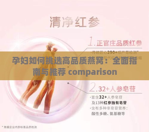 孕妇如何挑选高品质燕窝：全面指南与推荐 comparison