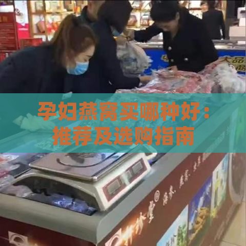 孕妇燕窝买哪种好：推荐及选购指南