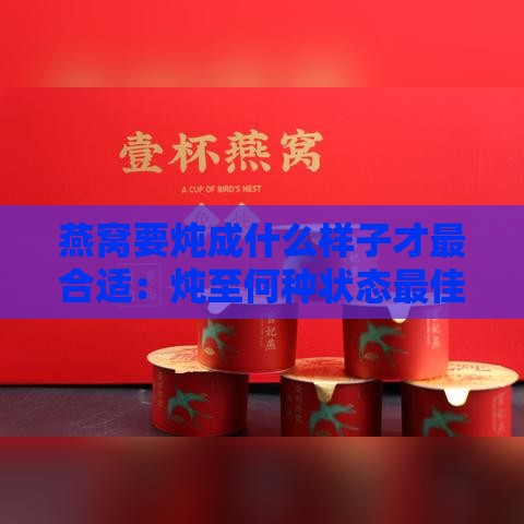 燕窝要炖成什么样子才最合适：炖至何种状态更佳食用