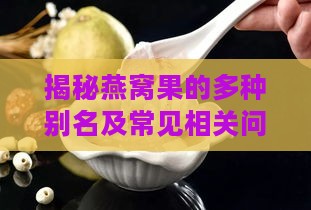 揭秘燕窝果的多种别名及常见相关问题解答