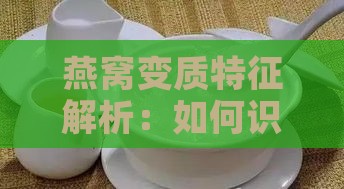 燕窝变质特征解析：如何识别变质的燕窝外观与状态