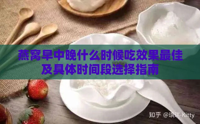 燕窝早中晚什么时候吃效果更佳及具体时间段选择指南