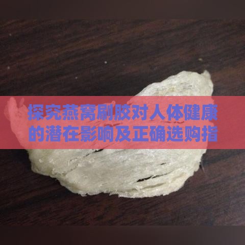 探究燕窝刷胶对人体健康的潜在影响及正确选购指南