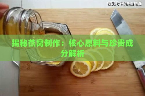 揭秘燕窝制作：核心原料与珍贵成分解析