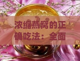 浓缩燕窝的正确吃法：全面指南与步骤解析