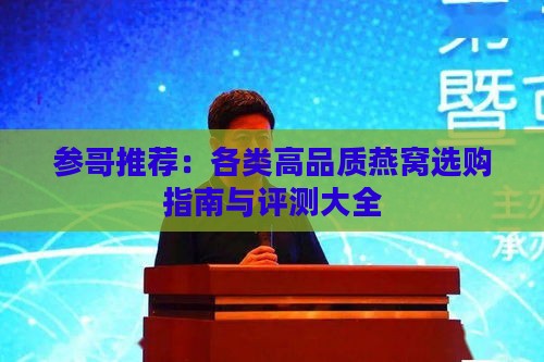 参哥推荐：各类高品质燕窝选购指南与评测大全