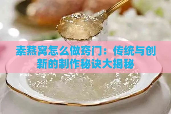 素燕窝怎么做窍门：传统与创新的制作秘诀大揭秘