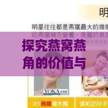 探究燕窝燕角的价值与功效：全面解析燕角的好处与挑选技巧