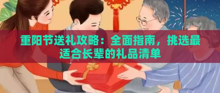 重阳节送礼攻略：全面指南，挑选最适合长辈的礼品清单